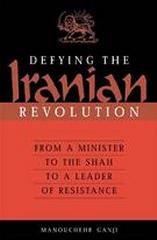 DEFYING THE IRANIAN REVOLUTION FROM A MINISTER TO THE SHAH TO A LEADER OF RESISTANCE