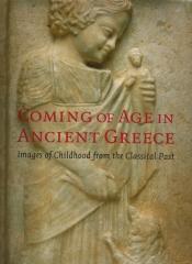 COMING OF AGE IN ANCIENT GREECE IMAGES OF CHILDHOOD FROM THE CLASSICAL PAST