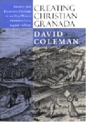 CREATING CHRISTIAN GRANADA: SOCIETY AND RELIGIOUS CULTURE IN AN OLD-WORLD FRONTIER CITY, 1492-1600