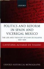POLITICS AND REFORM IN SPAIN AND VICEREGAL MEXICO: THE LIFE AND THOUGHT OF JUAN THE PALAFOX 1600-1659