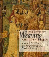 WEAVING SACRED STORIES: FRENCH CHOIR  TAPESTRIES AND THE PERFORMANCE OF CLERICAL IDENTITITY