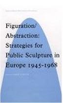 FIGURATION ABSTRACTION: STRATEGIES FOR PUBLIC SCULPTURE IN EUROPE 1945-1968 (SUBJECT/OBJECT NEW STUDIES