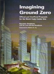 IMAGINING GROUND ZERO OFFICIAL AND UNOFFICIAL PROPOSALS FOR THE WORLD TRADE CENTER SITE