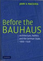 BEFORE THE BAUHAUS: ARCHITECTURE, POLITICS AND THE GERMAN STATE, 1890-1920