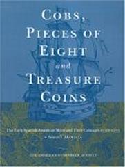 COBS, PIECES OF EIGHT AND TREASURE COINS: THE EARLY SPANISH-AMERICAN MINTS AND THEIR COINAGES 1536-1773