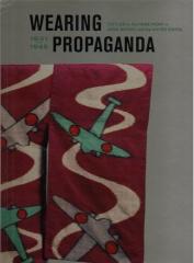 WEARING PROPAGANDA : TEXTILES ON THE HOME FRONT IN JAPAN, BRITAIN, AND THE UNITED STATES