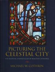 PICTURING THE CELESTIAL CITY: THE MEDIEVAL STAINED GLASS OF BEAUVAIS CATHEDRAL