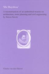 CHARLES VAN DEN DE HUYSBOU: A RECONSTRUCTION OF AN UNFINISHED TREATISE ON ARCHITECTURE, TOWN PLANNING AN