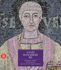 SANTI BANCHIERI RE : RAVENNA E CLASSE NEL VI SECOLO SAN SEVERO IL TEMPIO RITROVATO