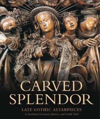 CARVED SPLENDOR: LATE GOTHIC ALTARPIECES IN SOUTHERN GERMANY, AUSTRIA, AND SOUTH TIROL
