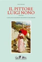 IL PITTORE LUIGI NONO (1850-1918). CATALOGO RAGIONATO DEI DIPINTI E DEI DISEGNI. LA VITA, I DOCUMENTI,