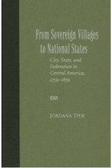 FROM SOVEREIGN VILLAGES TO NATIONAL STATES : CITY, STATE, AND FEDERATION IN CENTRAL AMERICA, 1759-1839