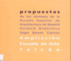 AMPLIACIÓN ESCUELA DE ARTE. TOLEDO PROPUESTAS DE LOS ALUMNOS DE LA E.S. DE ARQUITECTURA DE MADRID