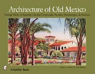 ARCHITECTURE OF OLD MEXICO : VINTAGE VIEWS OF SPANISH COLONIAL COURTYARDS, FACADES, STREETSCAPES AND INT