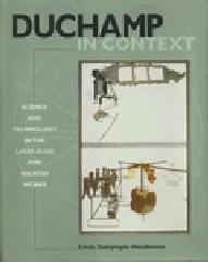 DUCHAMP IN CONTEXT: SCIENCE AND TECHNOLOGY IN THE LARGE GLASS AND RELATED WORKS