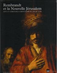 REMBRANDT ET LA NOUVELLE JÉRUSALEM : JUIFS ET CHRÉTIENS À AMSTERDAM AU SIÈCLE D'OR : EXPOSITION, PARIS,