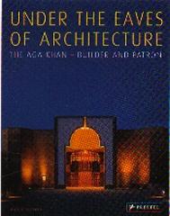 UNDER THE EAVES OF ARCHITECTURE THE AGA KHAN BUILDER AND PATRON
