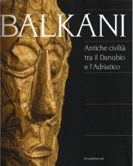 BALKANI : ANTICHE CIVILTÀ TRA IL DANUBIO E L'ADRIATICO