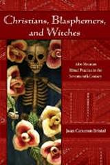 CHRISTIANS, BLASPHEMERS, AND WITCHES : AFRO-MEXICAN RITUAL PRACTICE IN THE SEVENTEENTH CENTURY