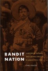 BANDIT NATION : A HISTORY OF OUTLAWS AND CULTURAL STRUGGLE IN MEXICO, 1810-1920
