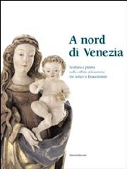 A NORD DI VENEZIA "SCULTURA E PITTURA NELLE VALLI DOLOMITICHE TRA GOTICO E RINASCIM"