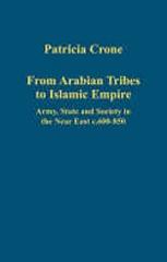FROM ARABIAN TRIBES TO ISLAMIC EMPIRE : ARMY, STATE AND SOCIETY IN THE NEAR EAST C.600-850