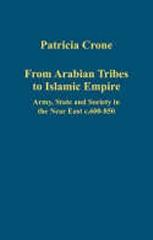 FROM ARABIAN TRIBES TO ISLAMIC EMPIRE : ARMY, STATE AND SOCIETY IN THE NEAR EAST C.600-850
