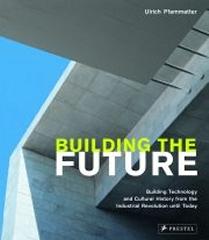 BUILDING THE FUTURE BUILDING TECHNOLOGY AND CULTURAL HISTORY FROM THE INDUSTRIAL REVOLUTION UNTIL TODAY