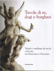 TAVOLE DI RE, DOGI E BORGHESI : TRIONFI E VASELLAME DA TAVOLO A SAVONA TRA '700 E '800