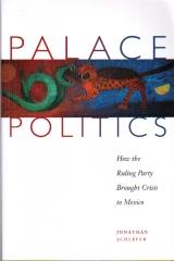 PALACE POLITICS "HOW THE RULING PARTY BROUGHT CRISIS TO MEXICO"