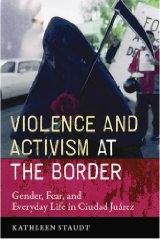 VIOLENCE AND ACTIVISM AT THE BORDER "GENDER, FEAR AND EVERYDAY LIFE IN CIUDAD JUÁREZ"