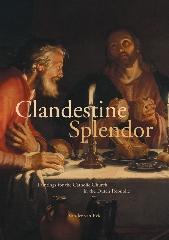 CLANDESTINE SPLENDOR "PAINTINGS FOR THE CATHOLIC CHURCH IN THE DUTCH REPUBLIC"