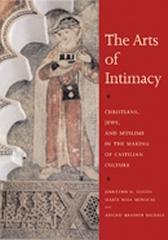 THE ARTS OF INTIMACY CHRISTIANS, JEWS, AND MUSLIMS IN THE MAKING OF CASTILIAN CULTURE