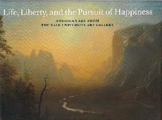 LIFE, LIBERTY, AND THE PURSUIT OF HAPPINESS "AMERICAN ART IN THE YALE UNIVERSITY ART GALLERY"