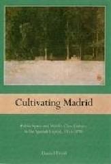 CULTIVATING MADRID "PUBLIC SPACE AND MIDDLE -CLASS IN THE SPANISH CAPITAL, 1833-1890"