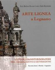 ARTE LIGNEA A LEGNANO "SCULTORI EBANISTI INDORATORI TRA CINQUECENTO E SETTECENTO"