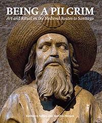 BEING A PILGRIM "ART AND RITUAL ON THE MEDIEVAL ROUTES TO SANTIAGO"