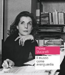 PALMA BUCARELLI. IL MUSEO COME AVANGUARDIA "CATALOGO DELLA MOSTRA (ROMA, 26 GIUGNO-1 NOVEMBRE 2009)"