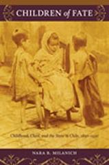 CHILDREN OF FATE "CHILDHOOD, CLASS, AND THE STATE IN CHILE, 1850-1930"