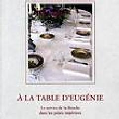 A LA TABLE D'EUGENIE "LE SERVICE DE LA BOUCHE DANS LES PALAIS IMPÉRIAUX"