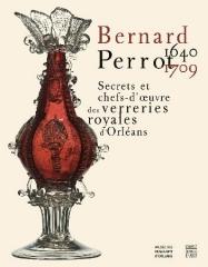 BERNARD PERROT 1640-1709 "SECRETS ET CHEFS-D' UVRE DES VERRERIES ROYALES D'ORLÉANS"