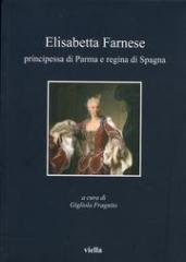 ELISABETTA FARNESE. PRINCIPESSA DI FRANCIA E REGINA DI SPAGNA.