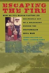ESCAPING THE FIRE "HOW AN IXIL MAYAN PASTOR LED HIS PEOPLE OUT OF A HOLOCAUST"