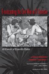 BROADCASTING THE CIVIL WAR IN EL SALVADOR "A MEMOIR OF GUERRILLA RADIO"