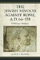 THE JEWISH REVOLTS AGAINST ROME, A.D. 66-135 "A MILITARY ANALYSIS"