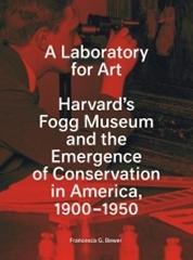 A LABORATORY FOR ART "HARVARD'S FOGG MUSEUM AND THE EMERGENCE OF CONSERVATION IN AMERI"