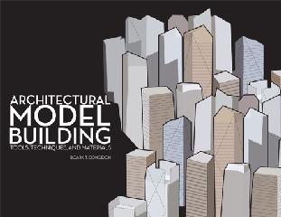ARCHITECTURAL MODEL BUILDING: TOOLS, TECHNIQUES, & MATERIALS