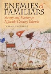 ENEMIES AND FAMILIARS "SLAVERY AND MASTERY IN FIFTEENTH-CENTURY VALENCIA"