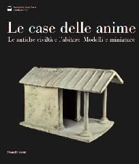 LE CASE DELLE ANIME. LE ANTICHE CIVILTÀ E L'ABITARE "MODELLI E MINIATURE FONDAZIONE MUSEI SENESI"