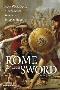 ROME AND THE SWORD "HOW WARRIORS AND WEAPONS SHAPED ROMAN HISTORY"